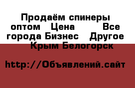 Продаём спинеры оптом › Цена ­ 40 - Все города Бизнес » Другое   . Крым,Белогорск